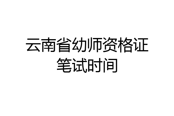 云南省幼师资格证笔试时间