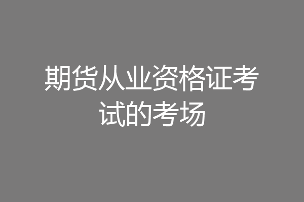 期货从业资格证考试的考场