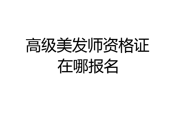 高级美发师资格证在哪报名
