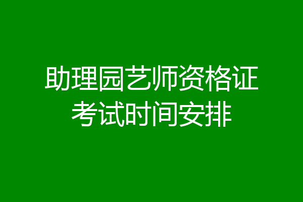助理园艺师资格证考试时间安排