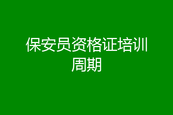 保安员资格证培训周期