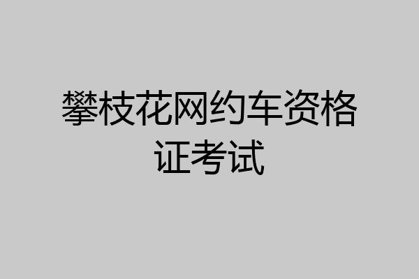 攀枝花网约车资格证考试