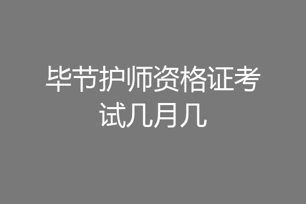 毕节护师资格证考试几月几