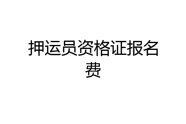 押运员资格证报名费