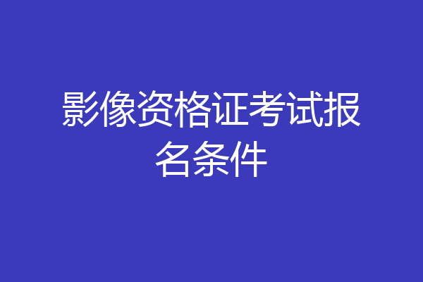 影像资格证考试报名条件