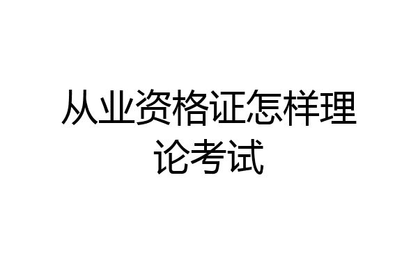 从业资格证怎样理论考试