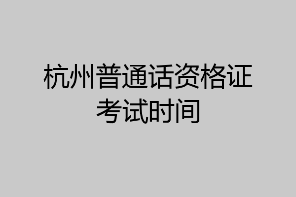 杭州普通话资格证考试时间