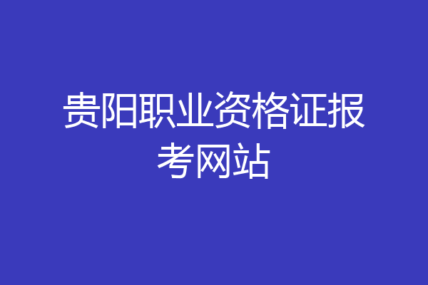 贵阳职业资格证报考网站