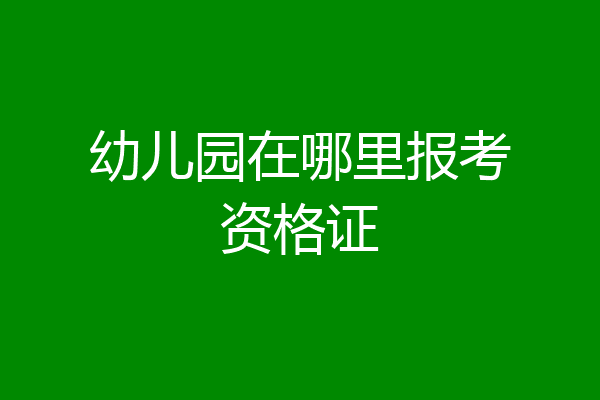 幼儿园在哪里报考资格证