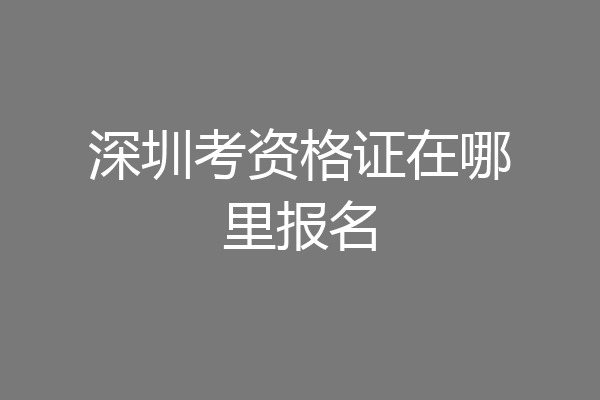 深圳考资格证在哪里报名