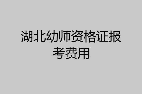 湖北幼师资格证报考费用