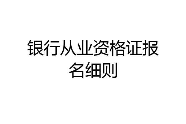 银行从业资格证报名细则