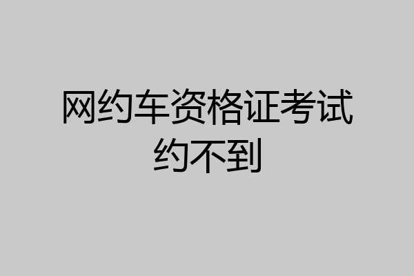 网约车资格证考试约不到