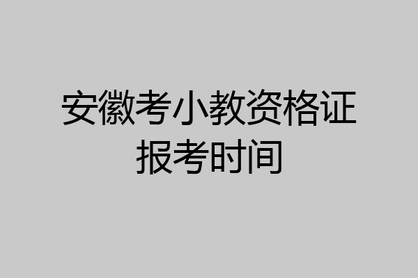 安徽考小教资格证报考时间