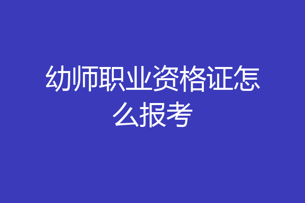 幼师职业资格证怎么报考
