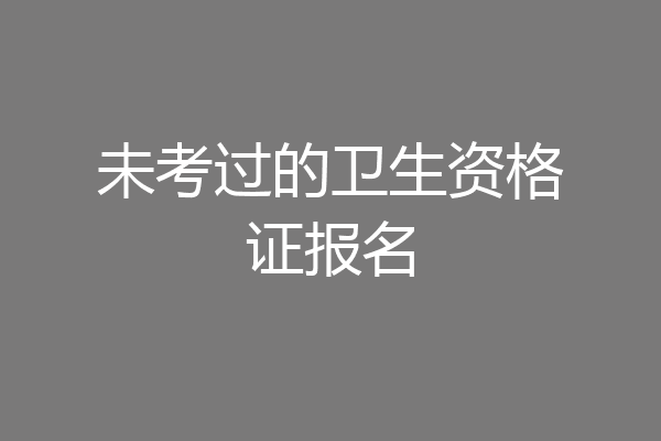未考过的卫生资格证报名
