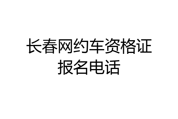 长春网约车资格证报名电话