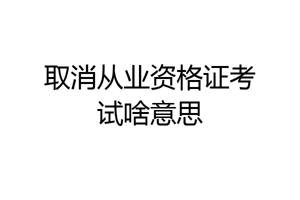 取消从业资格证考试啥意思