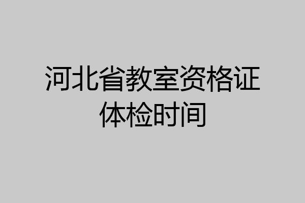 河北省教室资格证体检时间