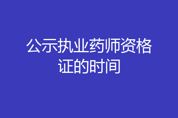 公示执业药师资格证的时间