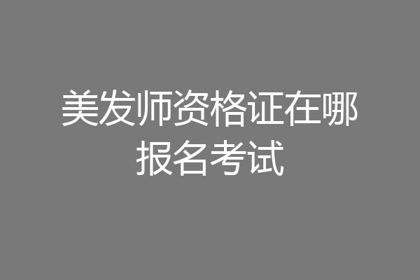 美发师资格证在哪报名考试