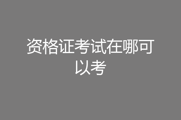 资格证考试在哪可以考