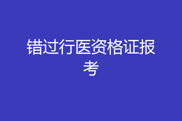 错过行医资格证报考