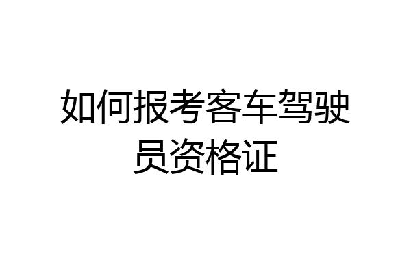 如何报考客车驾驶员资格证