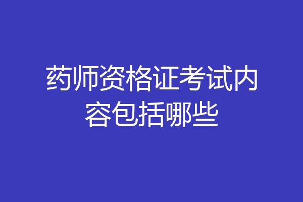 药师资格证考试内容包括哪些