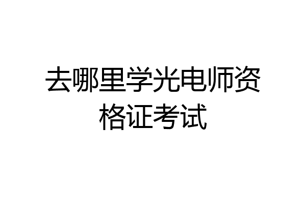 去哪里学光电师资格证考试