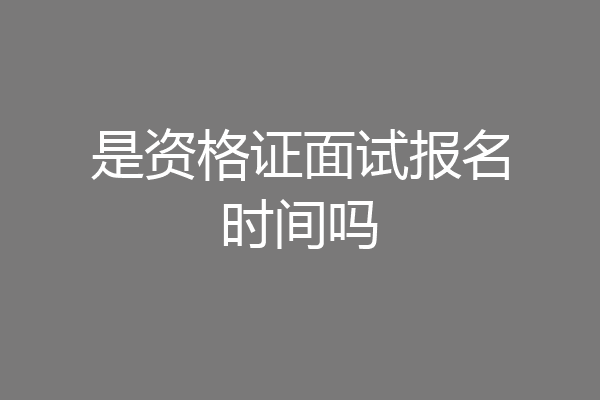 是资格证面试报名时间吗