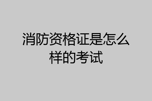 消防资格证是怎么样的考试
