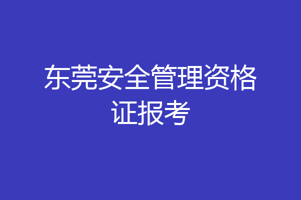 东莞安全管理资格证报考