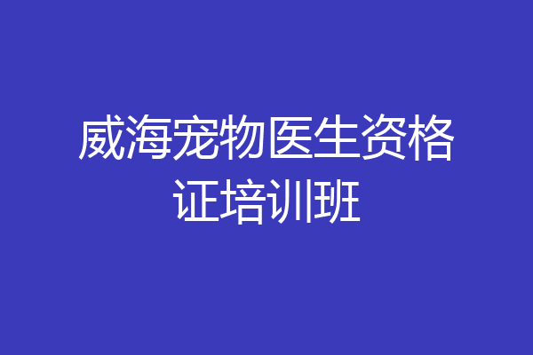 威海宠物医生资格证培训班