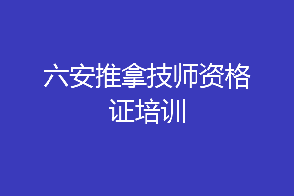 六安推拿技师资格证培训