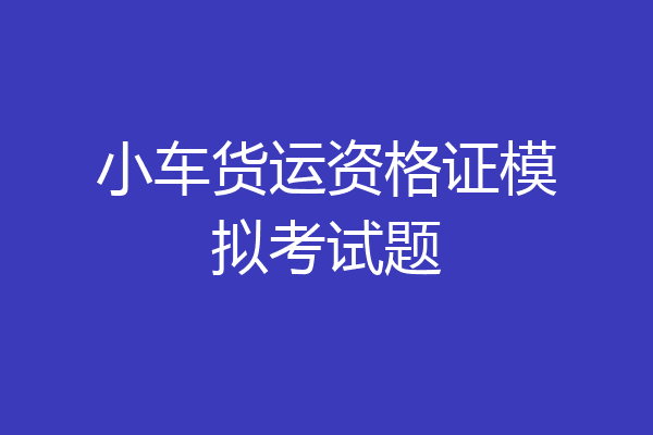小车货运资格证模拟考试题