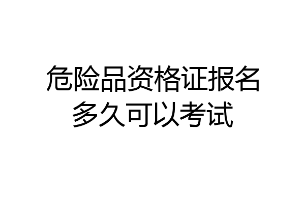 危险品资格证报名多久可以考试