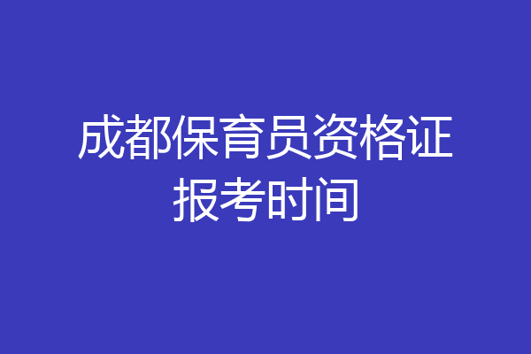 成都保育员资格证报考时间
