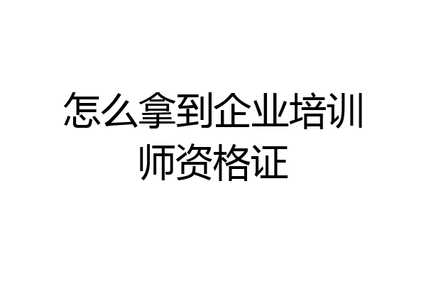 怎么拿到企业培训师资格证