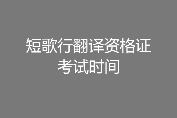短歌行翻译资格证考试时间