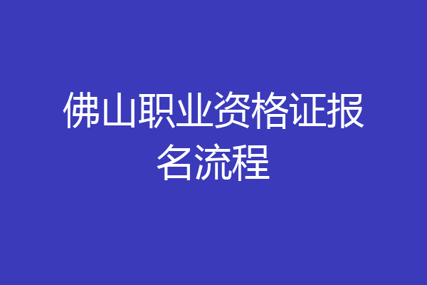佛山职业资格证报名流程