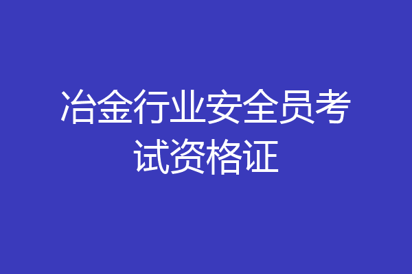 冶金行业安全员考试资格证