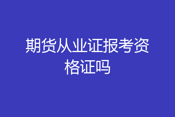 期货从业证报考资格证吗