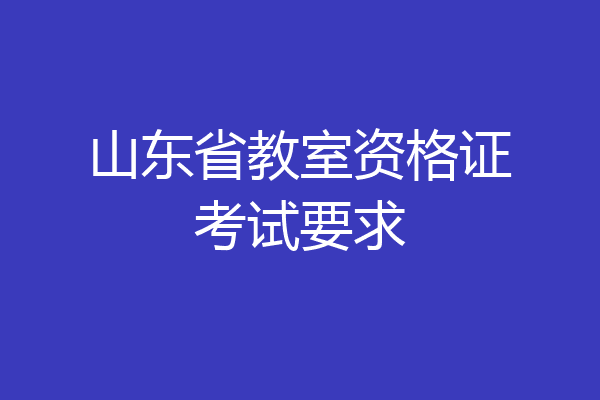 山东省教室资格证考试要求