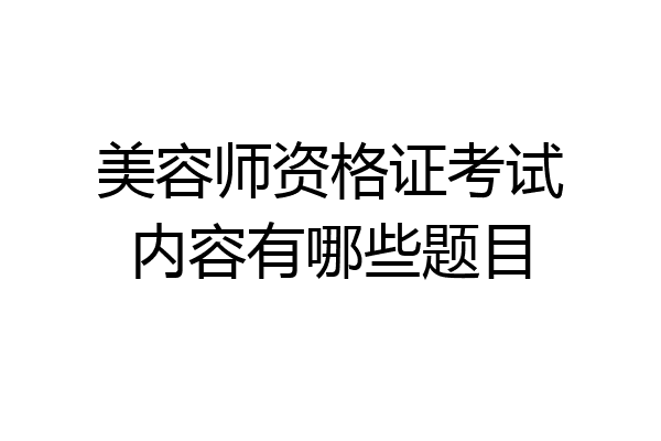 美容师资格证考试内容有哪些题目
