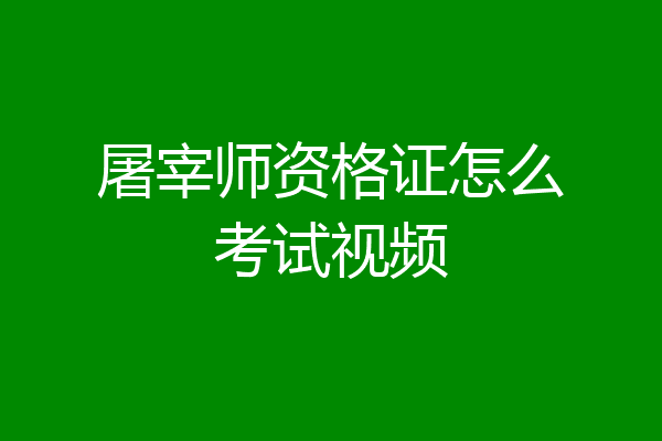 屠宰师资格证怎么考试视频