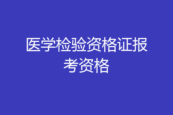 医学检验资格证报考资格