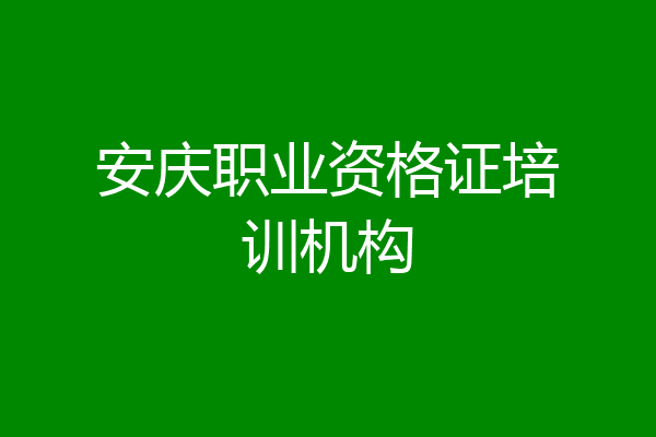 安庆职业资格证培训机构