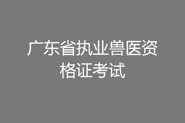 广东省执业兽医资格证考试