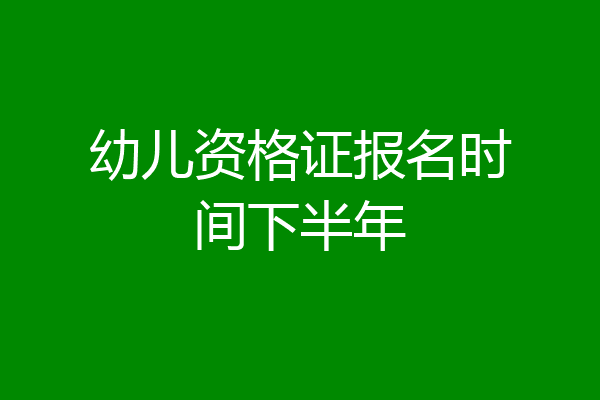 幼儿资格证报名时间下半年